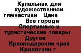 Купальник для художественной гимнастики › Цена ­ 15 000 - Все города Спортивные и туристические товары » Другое   . Краснодарский край,Кропоткин г.